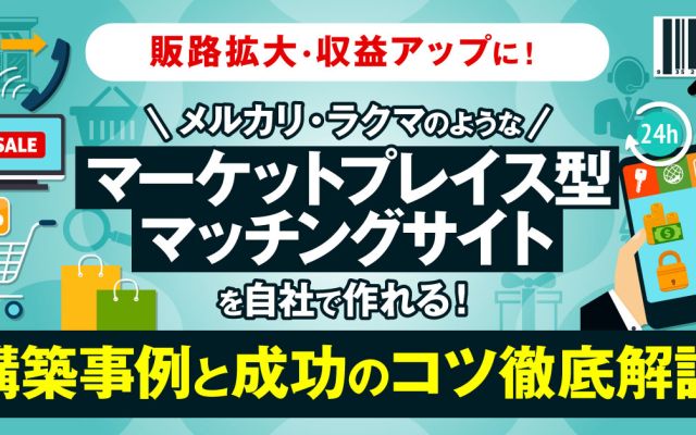 販路拡大・収益アップに！ メルカリ・ラクマのようなマーケットプレイス型マッチングサイトを自社で作れる！ 構築事例と成功のコツ徹底解説