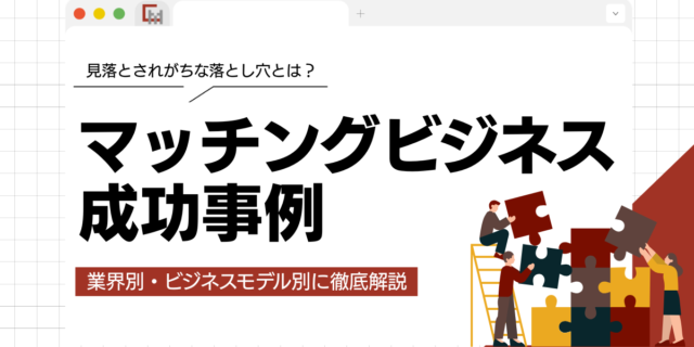 マッチングビジネスの成功例！業界別・ビジネスモデル別に徹底解説