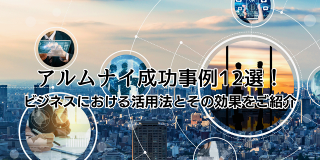 アルムナイ成功事例12選！ ビジネスにおける活用法とその効果をご紹介