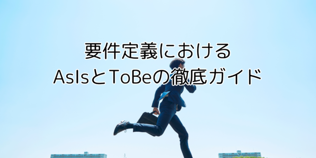 要件定義におけるasisとtobeの徹底ガイド