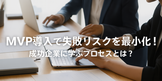 MVP導入で新規事業の失敗リスクを最小化！成功企業に学ぶプロセスとは？