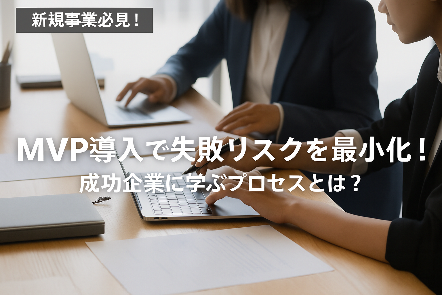 MVP導入で新規事業の失敗リスクを最小化!成功企業に学ぶプロセスとは?