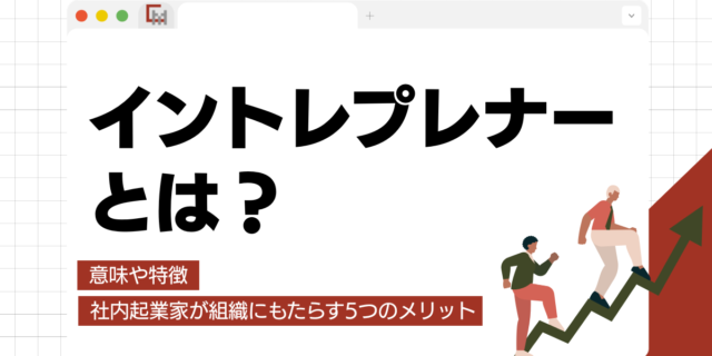 イントレプレナーとは？意味や特徴、社内起業家が組織にもたらす5つのメリット