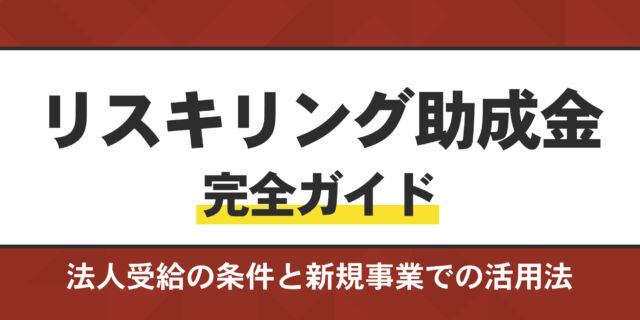 リスキリング助成金完全ガイド。法人受給の条件と新規事業での活用法