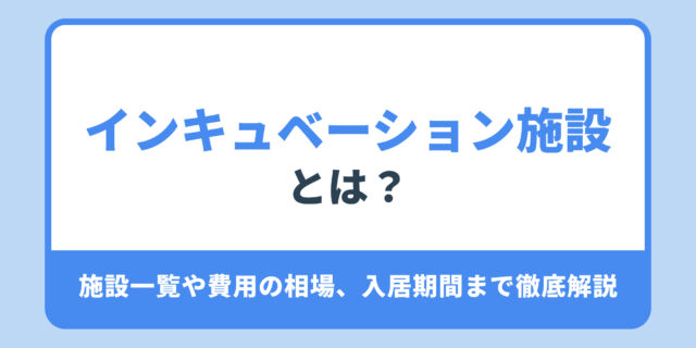 インキュベーション施設とは？施設一覧や費用の相場、入居期間まで徹底解説