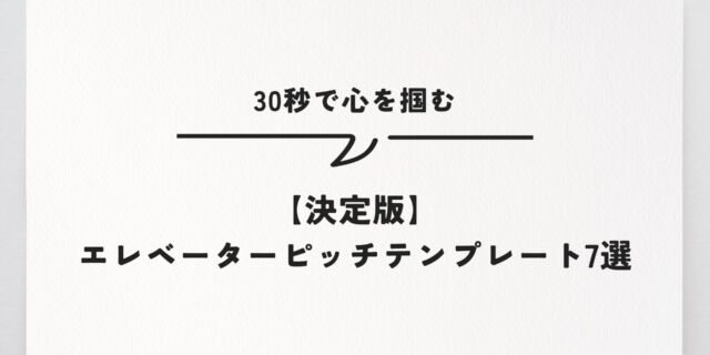 【決定版】エレベーターピッチテンプレート7選｜30秒で心を掴む