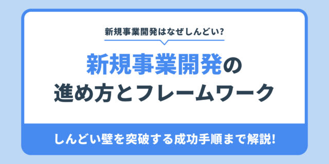 新規事業開発はなぜしんどい?新規事業開発の 進め方とフレームワーク。しんどい壁を突破する成功手順まで解説!
