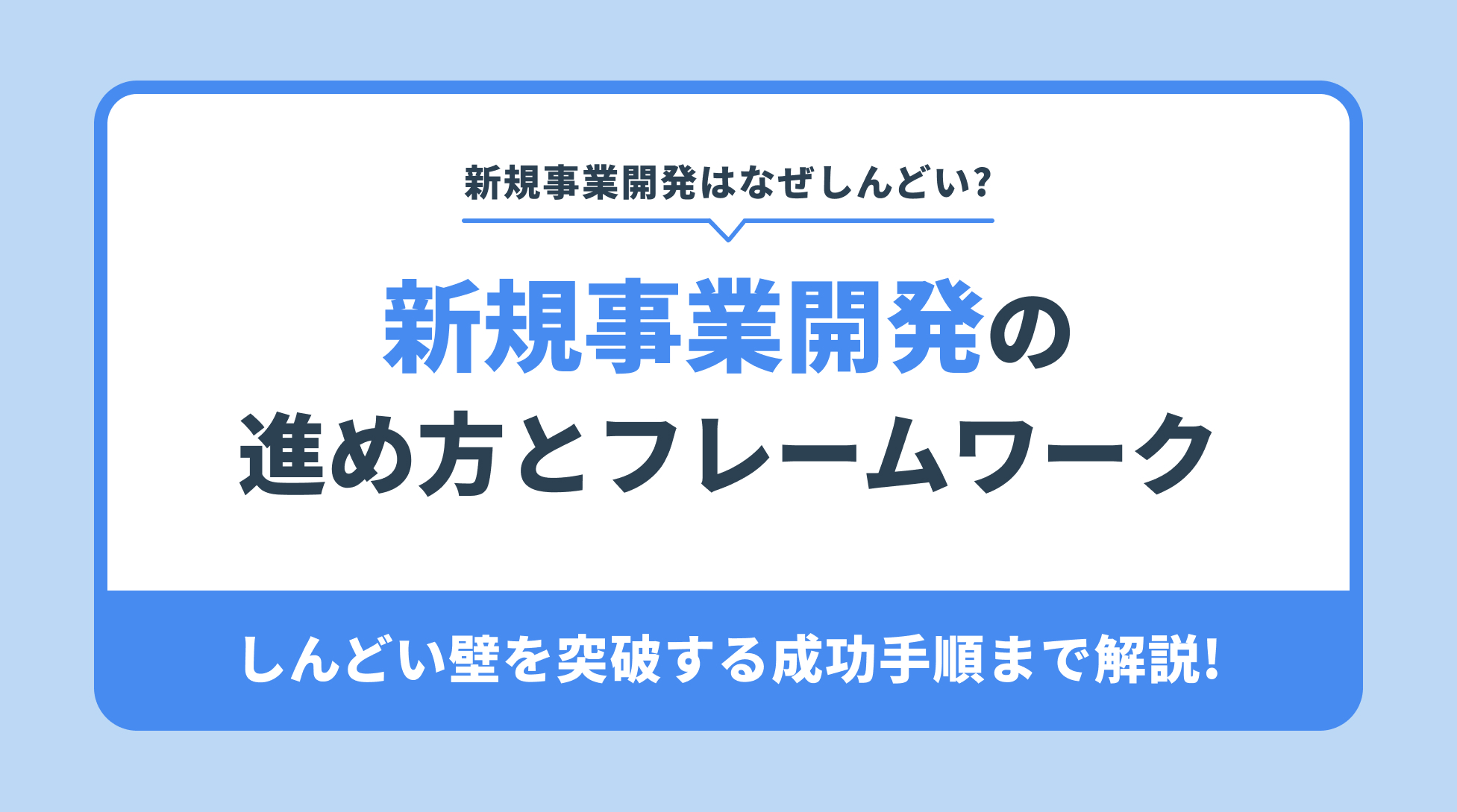 新規事業開発はなぜしんどい?新規事業開発の
進め方とフレームワーク。しんどい壁を突破する成功手順まで解説!