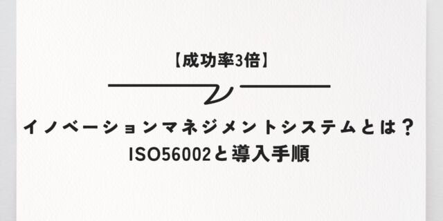【成功率3倍】イノベーションマネジメントシステムとは？ISO56002と導入手順