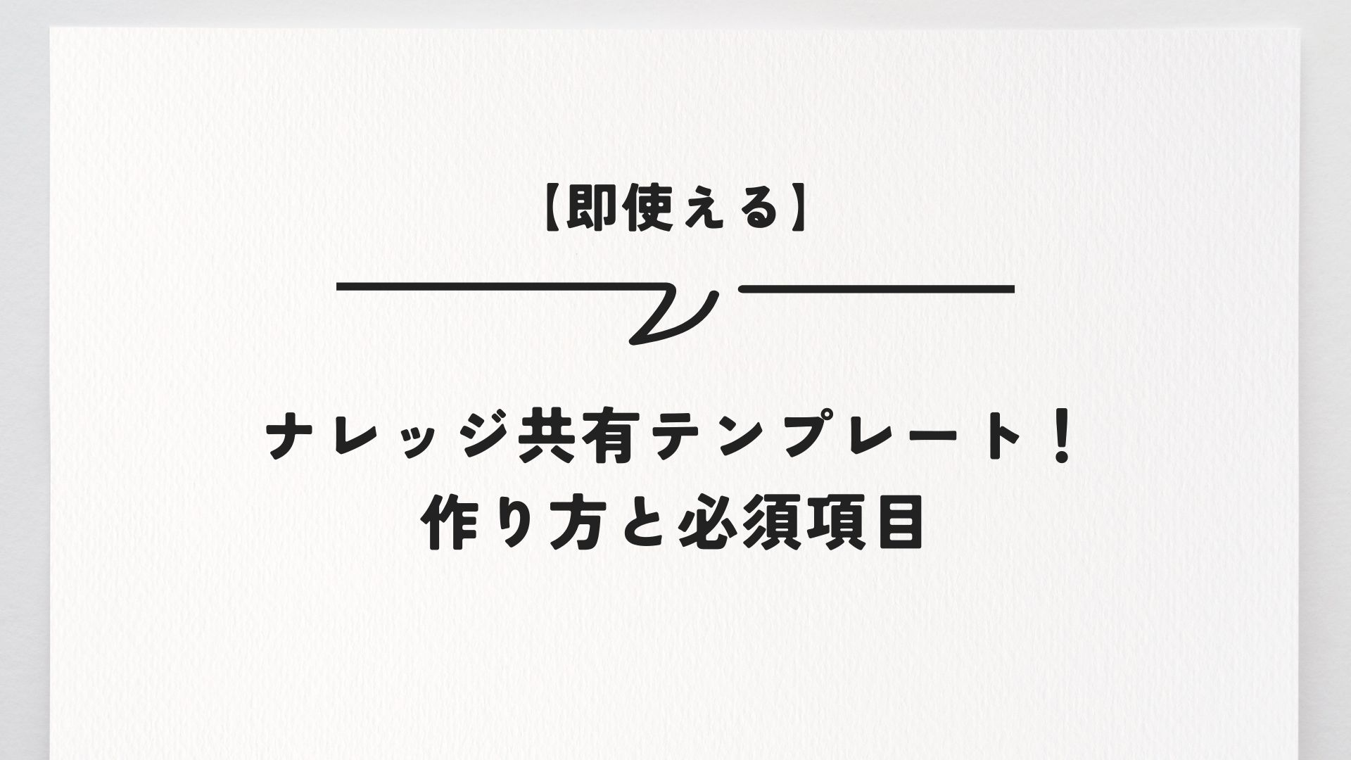 【即使える】ナレッジ共有テンプレート！作り方と必須項目