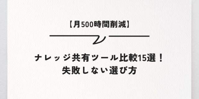 【月500時間削減】ナレッジ共有ツール比較15選！失敗しない選び方