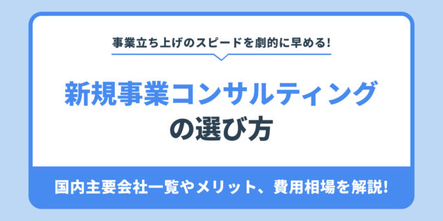 新規事業コンサルティング の選び方。国内主要会社一覧やメリット、費用相場を解説!