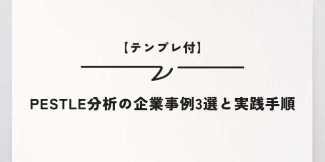 【テンプレ付】PESTLE分析の企業事例3選と実践手順