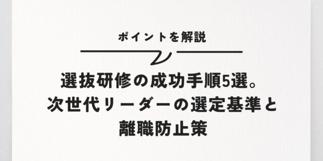 選抜研修の成功手順5選。次世代リーダーの選定基準と離職防止策