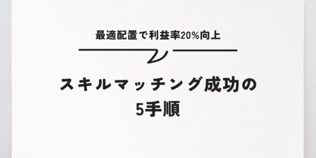 スキルマッチング成功の5手順｜最適配置で利益率20%向上