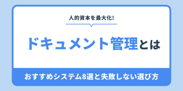 人的資本を最大化！ドキュメント管理とは？おすすめシステム8選と失敗しない選び方
