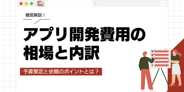 アプリ開発費用の相場と内訳。予算策定と依頼のポイントとは？