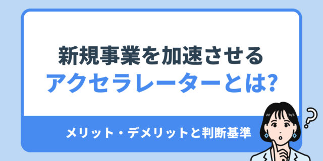 新規事業を加速させる アクセラレーターとは?メリット・デメリットと判断基準