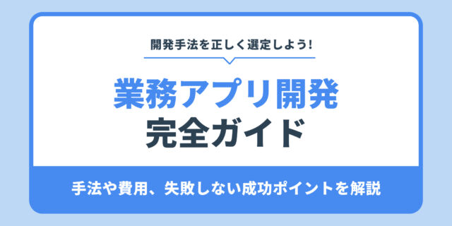 業務アプリ開発 完全ガイド。手法や費用、失敗しない成功ポイントを解説
