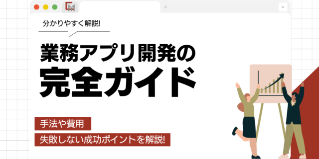 業務アプリ開発の完全ガイド。手法や費用、失敗しない成功ポイントを解説!