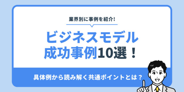 ビジネスモデル 成功事例10選！具体例から読み解く共通ポイントとは？