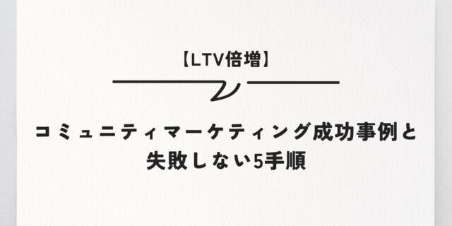 【LTV倍増】コミュニティマーケティング成功事例と失敗しない5手順