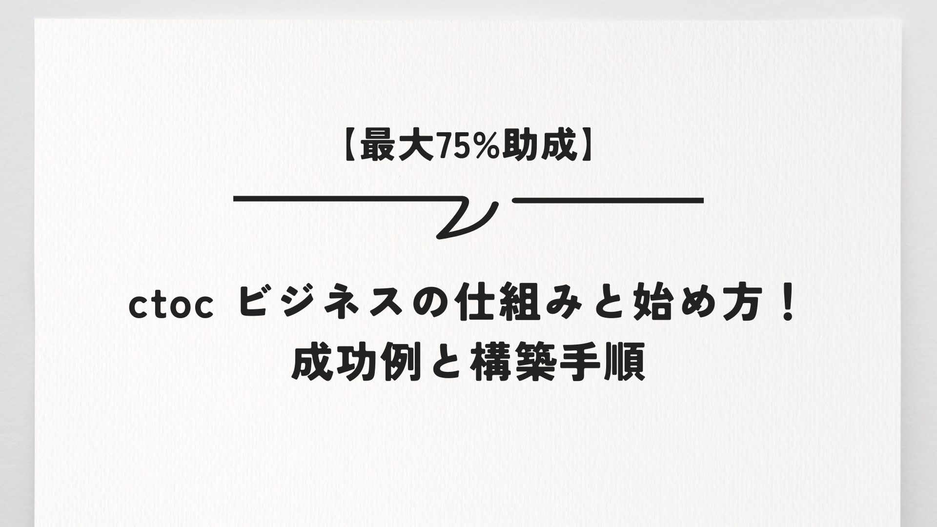 【最大75%助成】ctoc ビジネスの仕組みと始め方！成功例と構築手順