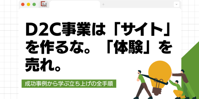 D2C事業は「サイト」を作るな。「体験」を売れ。