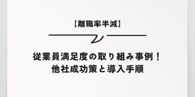 【離職率半減】従業員満足度の取り組み事例！他社成功策と導入手順
