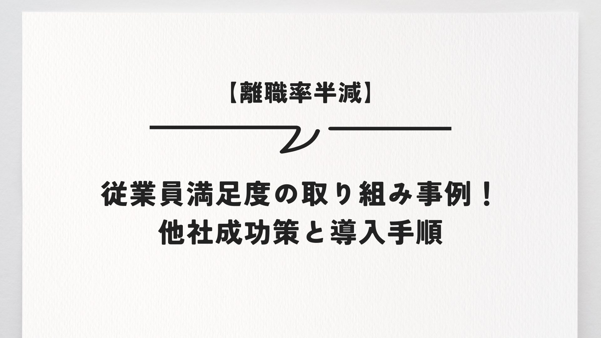 【離職率半減】従業員満足度の取り組み事例！他社成功策と導入手順