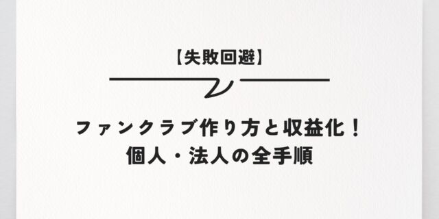 【失敗回避】ファンクラブ作り方と収益化！個人・法人の全手順