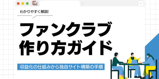 ファンクラブの作り方ガイド！収益化の仕組みから独自サイト構築の手順まで解説