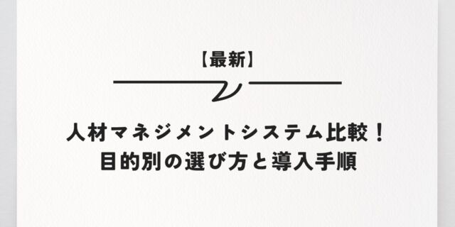 【最新】人材マネジメントシステム比較！目的別の選び方と導入手順