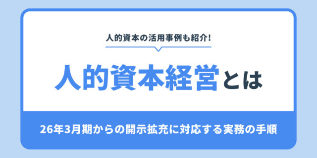 人的資本経営とは。26年3月期からの開示拡充に対応する実務の手順