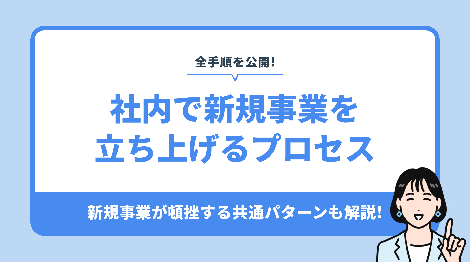 社内で新規事業を
立ち上げるプロセス。新規事業が頓挫する共通パターンも解説!