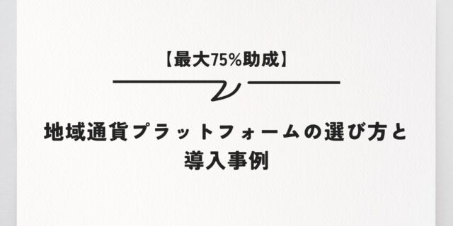 【最大75%助成】地域通貨プラットフォームの選び方と導入事例