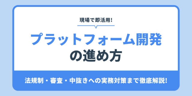 プラットフォーム開発 の進め方。法規制・審査・中抜きへの実務対策まで徹底解説!