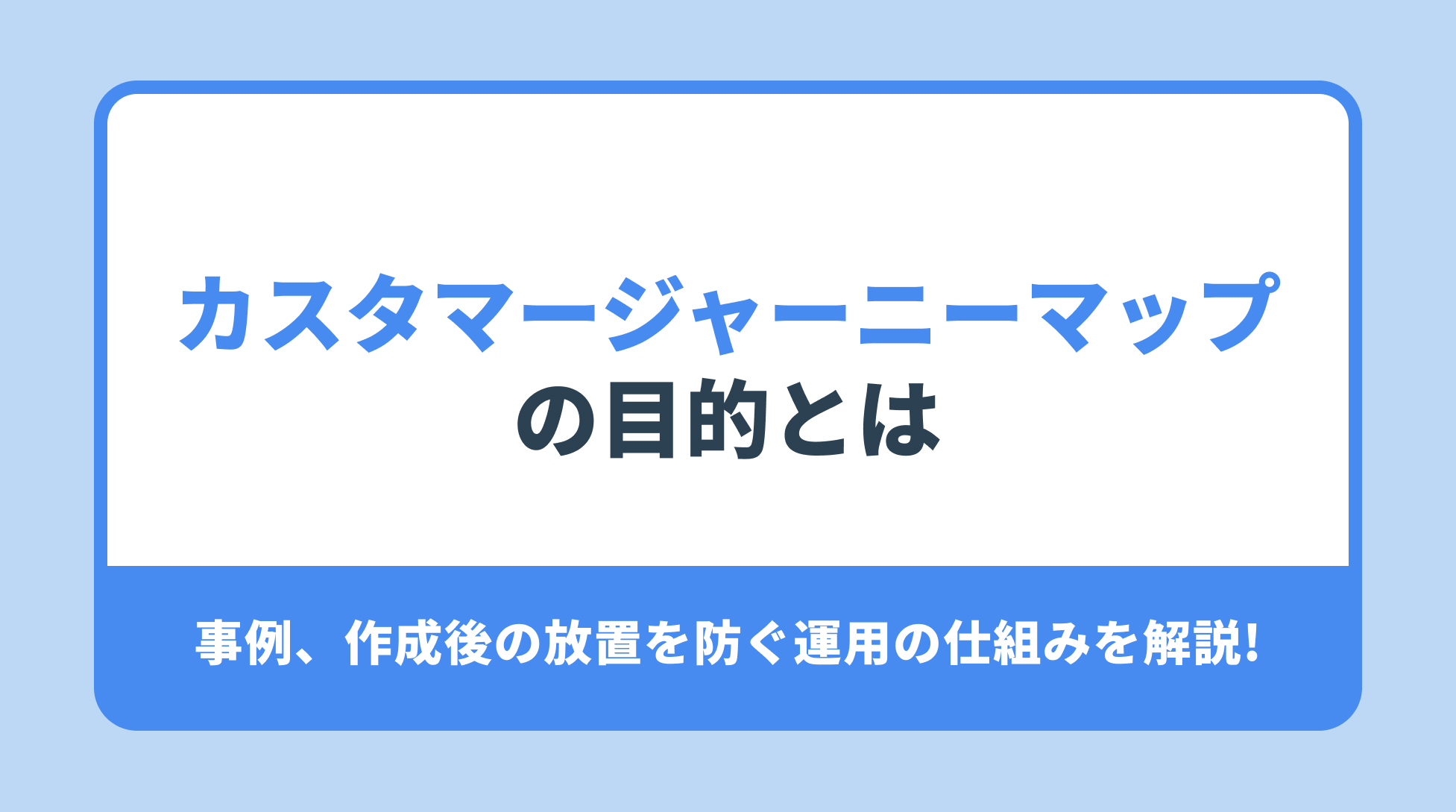 カスタマージャーニーマップ の目的とは?事例、作成後の放置を防ぐ運用の仕組みを解説!