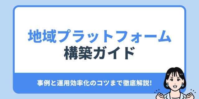 地域プラットフォーム 構築ガイド。事例と運用効率化のコツまで徹底解説!