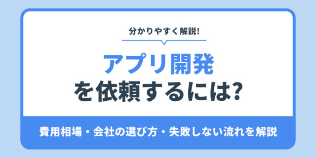 アプリ開発 を依頼するには?費用相場・会社の選び方・失敗しない流れを解説