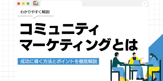 コミュニティマーケティングとは？成功に導く方法とポイントを徹底解説