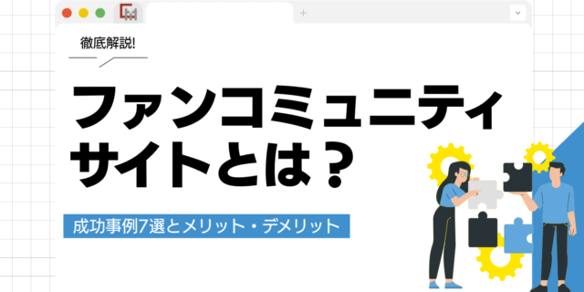 ファンコミュニティサイトとは？成功事例7選とメリット・デメリットを徹底解説