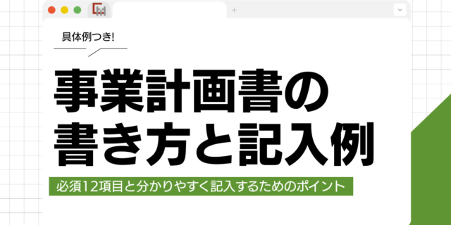 わかりやすい事業計画書の書き方と記入例｜必須12項目を具体例つきで解説!