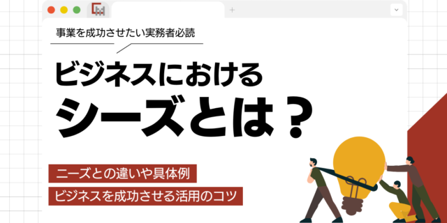 シーズとは？ニーズとの違いや具体例、ビジネスを成功させる活用のコツ