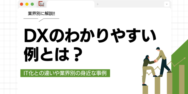 【業界別】DXのわかりやすい例とは？IT化との違いや身近な事例を徹底解説