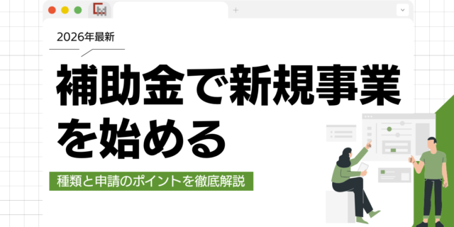 【2026年】補助金で新規事業を始める！種類と申請のポイントを徹底解説