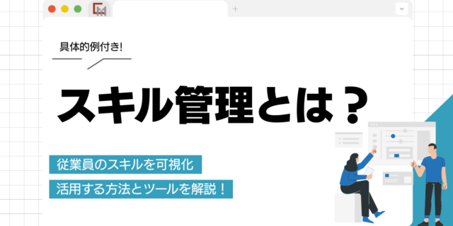 スキル管理とは？従業員のスキルを可視化・活用する方法とツールを解説