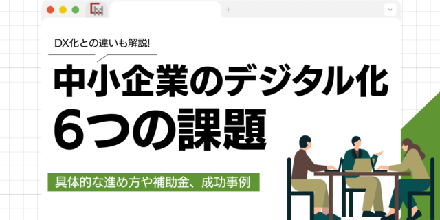 中小企業のデジタル化に潜む6つの課題｜補助金や成功事例まで徹底解説!