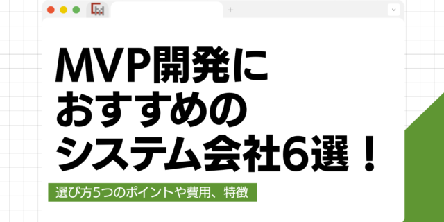【徹底比較】MVP開発におすすめのシステム会社6選！選び方や費用、特徴