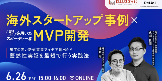 【6/26開催】海外スタートアップ事例×型を用いたスピーディーなMVP開発ウェビナー（株式会社カスタメディア×株式会社Relic共催）